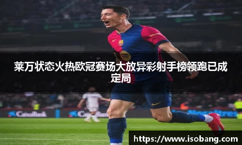 莱万状态火热欧冠赛场大放异彩射手榜领跑已成定局