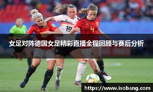 女足对阵德国女足精彩直播全程回顾与赛后分析