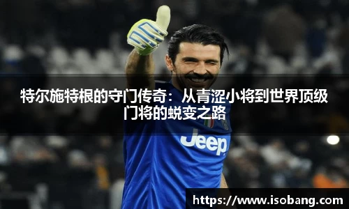 特尔施特根的守门传奇：从青涩小将到世界顶级门将的蜕变之路