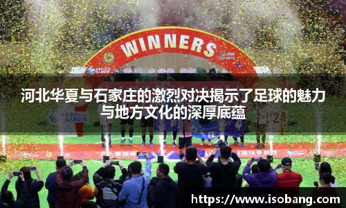 河北华夏与石家庄的激烈对决揭示了足球的魅力与地方文化的深厚底蕴