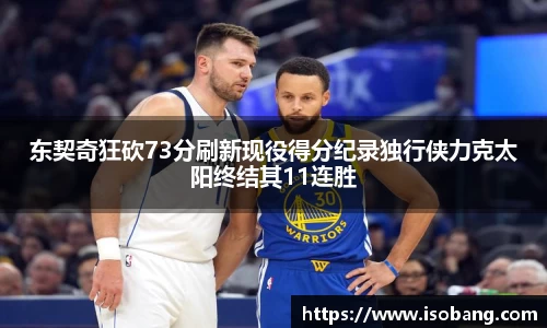东契奇狂砍73分刷新现役得分纪录独行侠力克太阳终结其11连胜