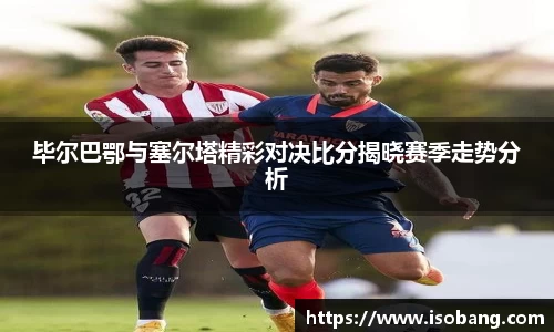 毕尔巴鄂与塞尔塔精彩对决比分揭晓赛季走势分析